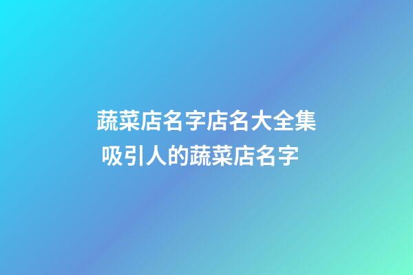 蔬菜店名字店名大全集 吸引人的蔬菜店名字